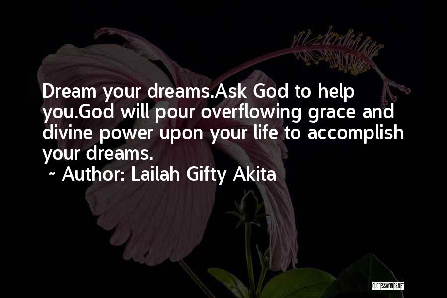 Lailah Gifty Akita Quotes: Dream Your Dreams.ask God To Help You.god Will Pour Overflowing Grace And Divine Power Upon Your Life To Accomplish Your