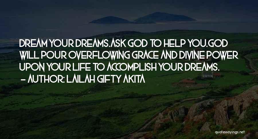 Lailah Gifty Akita Quotes: Dream Your Dreams.ask God To Help You.god Will Pour Overflowing Grace And Divine Power Upon Your Life To Accomplish Your