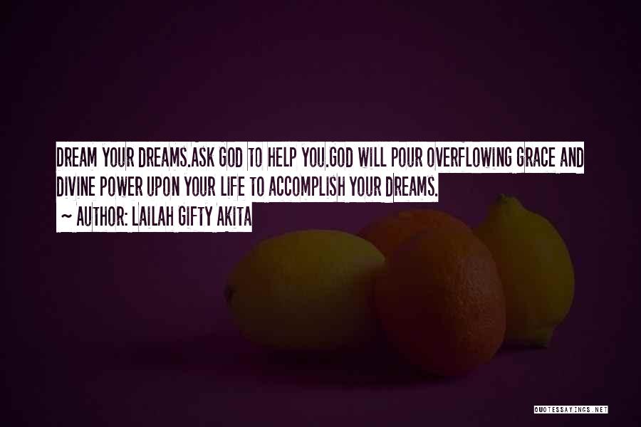 Lailah Gifty Akita Quotes: Dream Your Dreams.ask God To Help You.god Will Pour Overflowing Grace And Divine Power Upon Your Life To Accomplish Your