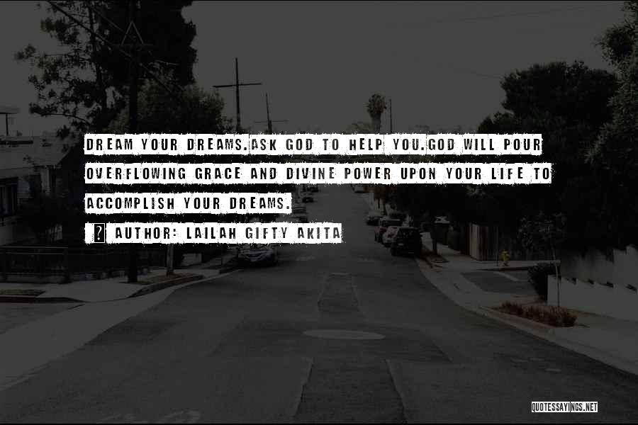 Lailah Gifty Akita Quotes: Dream Your Dreams.ask God To Help You.god Will Pour Overflowing Grace And Divine Power Upon Your Life To Accomplish Your