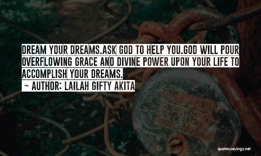 Lailah Gifty Akita Quotes: Dream Your Dreams.ask God To Help You.god Will Pour Overflowing Grace And Divine Power Upon Your Life To Accomplish Your