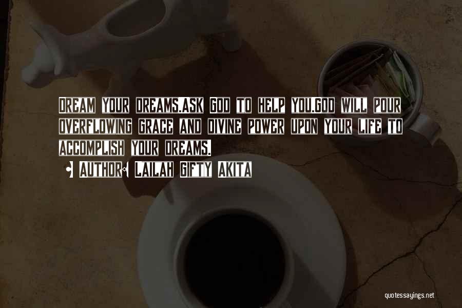 Lailah Gifty Akita Quotes: Dream Your Dreams.ask God To Help You.god Will Pour Overflowing Grace And Divine Power Upon Your Life To Accomplish Your