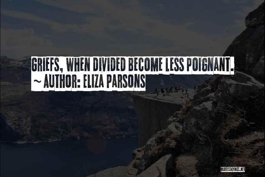 Eliza Parsons Quotes: Griefs, When Divided Become Less Poignant.