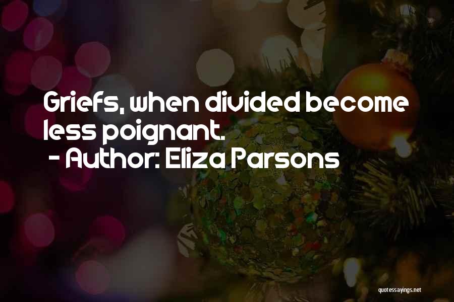 Eliza Parsons Quotes: Griefs, When Divided Become Less Poignant.