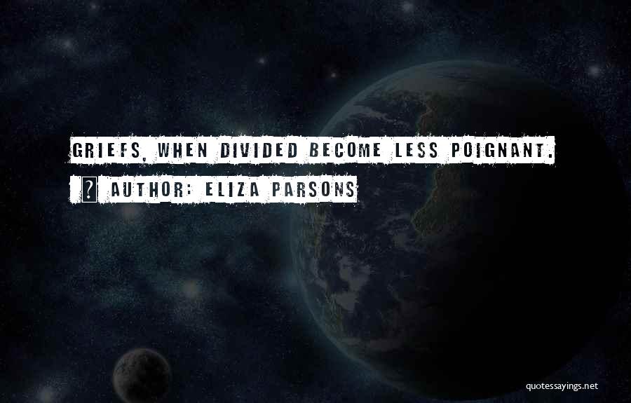 Eliza Parsons Quotes: Griefs, When Divided Become Less Poignant.