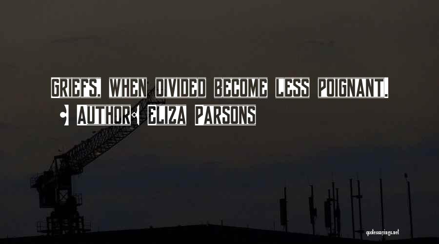 Eliza Parsons Quotes: Griefs, When Divided Become Less Poignant.