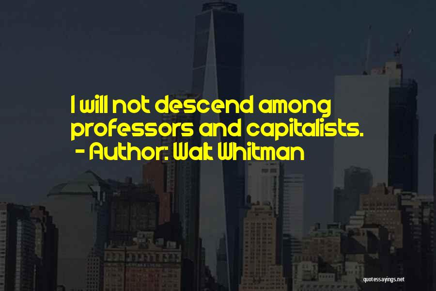Walt Whitman Quotes: I Will Not Descend Among Professors And Capitalists.