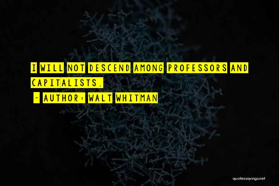 Walt Whitman Quotes: I Will Not Descend Among Professors And Capitalists.
