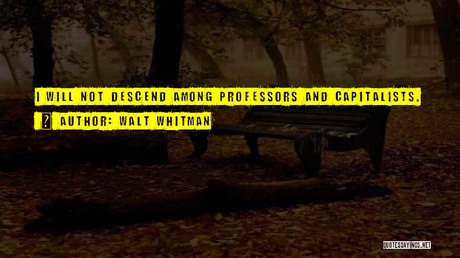 Walt Whitman Quotes: I Will Not Descend Among Professors And Capitalists.