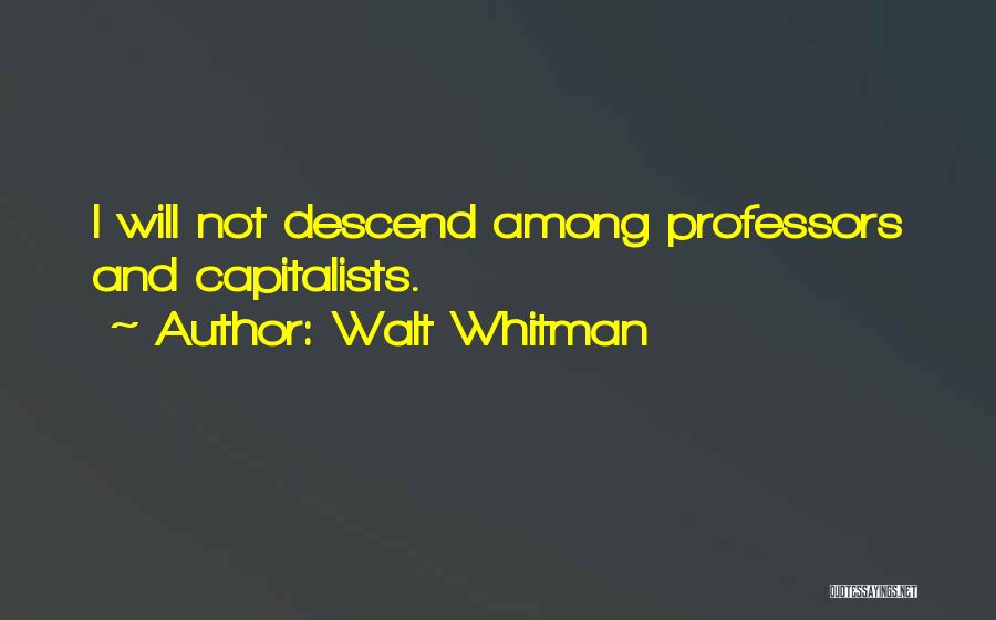 Walt Whitman Quotes: I Will Not Descend Among Professors And Capitalists.