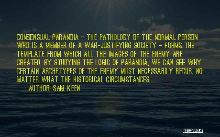 Sam Keen Quotes: Consensual Paranoia - The Pathology Of The Normal Person Who Is A Member Of A War-justifying Society - Forms The