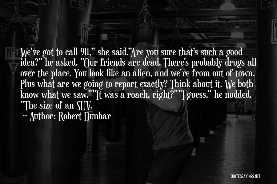 Robert Dunbar Quotes: We've Got To Call 911, She Said.are You Sure That's Such A Good Idea? He Asked. Our Friends Are Dead.