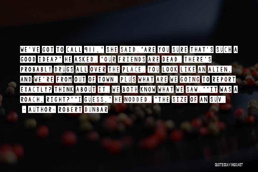 Robert Dunbar Quotes: We've Got To Call 911, She Said.are You Sure That's Such A Good Idea? He Asked. Our Friends Are Dead.