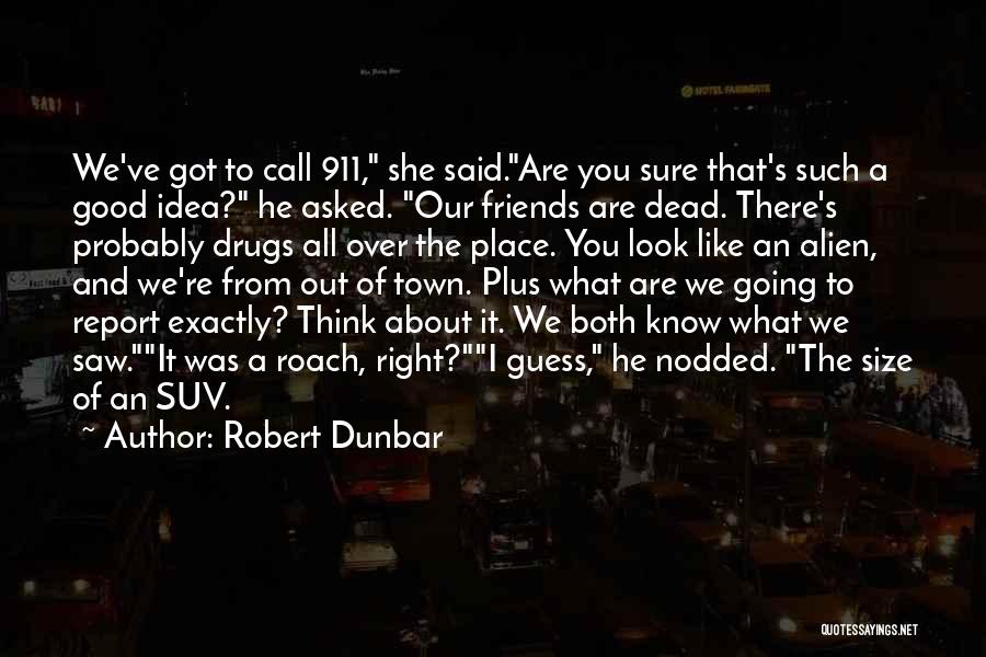 Robert Dunbar Quotes: We've Got To Call 911, She Said.are You Sure That's Such A Good Idea? He Asked. Our Friends Are Dead.