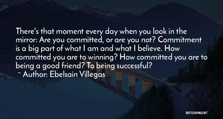 Ebelsain Villegas Quotes: There's That Moment Every Day When You Look In The Mirror: Are You Committed, Or Are You Not? Commitment Is