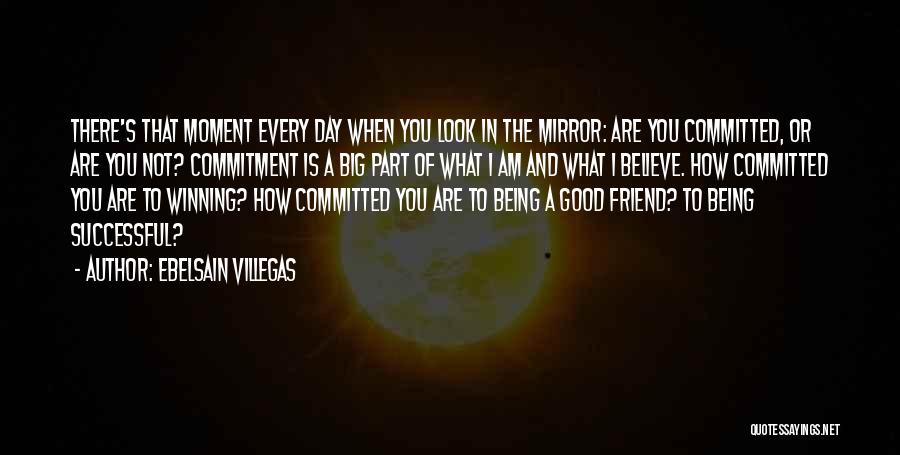 Ebelsain Villegas Quotes: There's That Moment Every Day When You Look In The Mirror: Are You Committed, Or Are You Not? Commitment Is