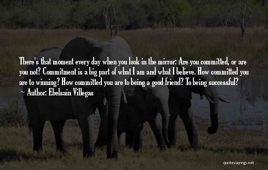 Ebelsain Villegas Quotes: There's That Moment Every Day When You Look In The Mirror: Are You Committed, Or Are You Not? Commitment Is