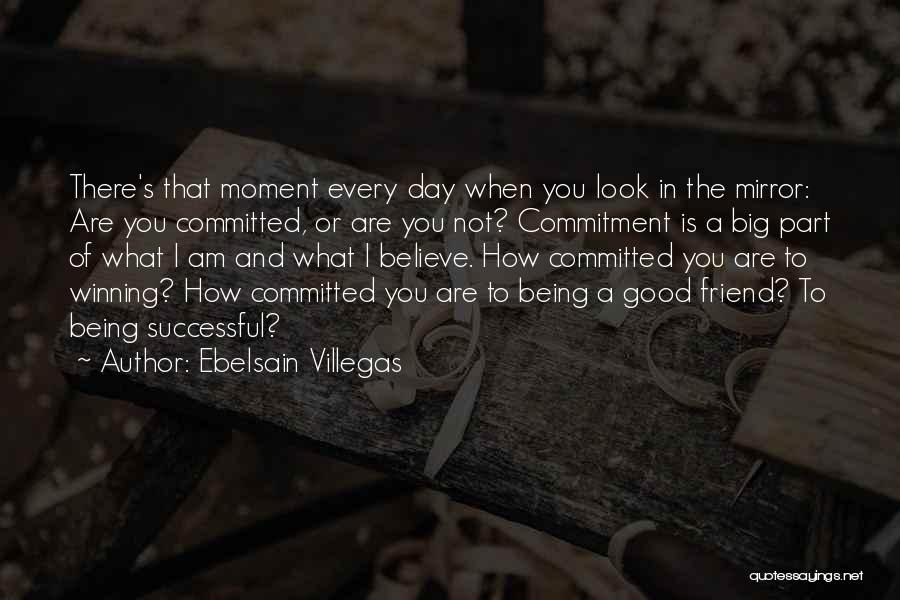 Ebelsain Villegas Quotes: There's That Moment Every Day When You Look In The Mirror: Are You Committed, Or Are You Not? Commitment Is