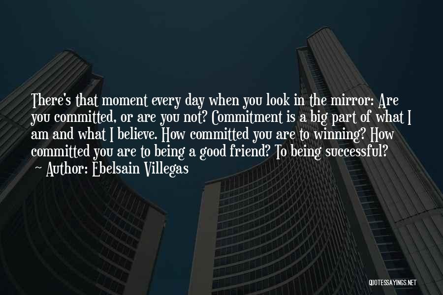 Ebelsain Villegas Quotes: There's That Moment Every Day When You Look In The Mirror: Are You Committed, Or Are You Not? Commitment Is