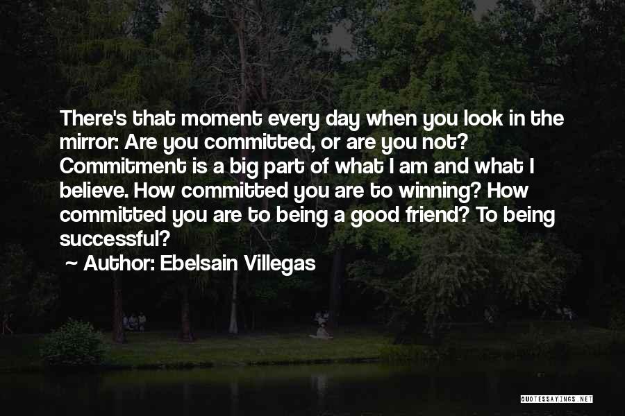 Ebelsain Villegas Quotes: There's That Moment Every Day When You Look In The Mirror: Are You Committed, Or Are You Not? Commitment Is