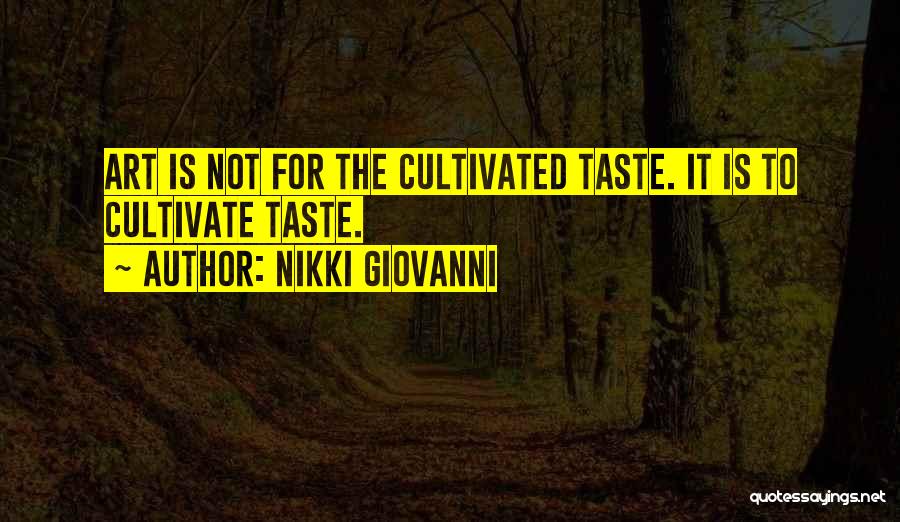 Nikki Giovanni Quotes: Art Is Not For The Cultivated Taste. It Is To Cultivate Taste.