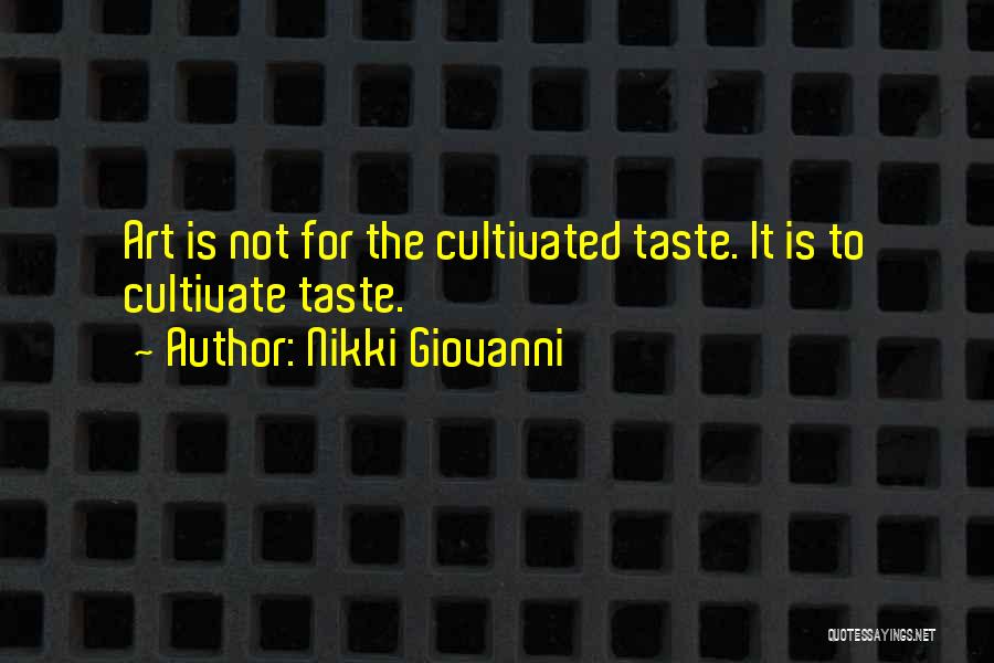 Nikki Giovanni Quotes: Art Is Not For The Cultivated Taste. It Is To Cultivate Taste.