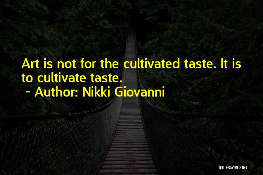 Nikki Giovanni Quotes: Art Is Not For The Cultivated Taste. It Is To Cultivate Taste.