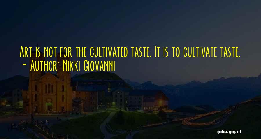 Nikki Giovanni Quotes: Art Is Not For The Cultivated Taste. It Is To Cultivate Taste.