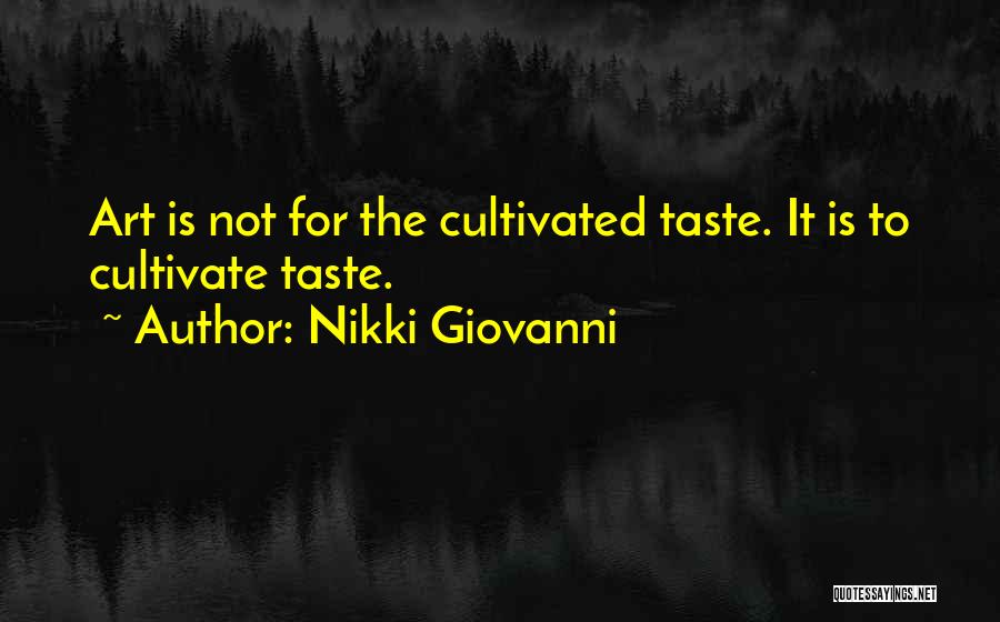 Nikki Giovanni Quotes: Art Is Not For The Cultivated Taste. It Is To Cultivate Taste.