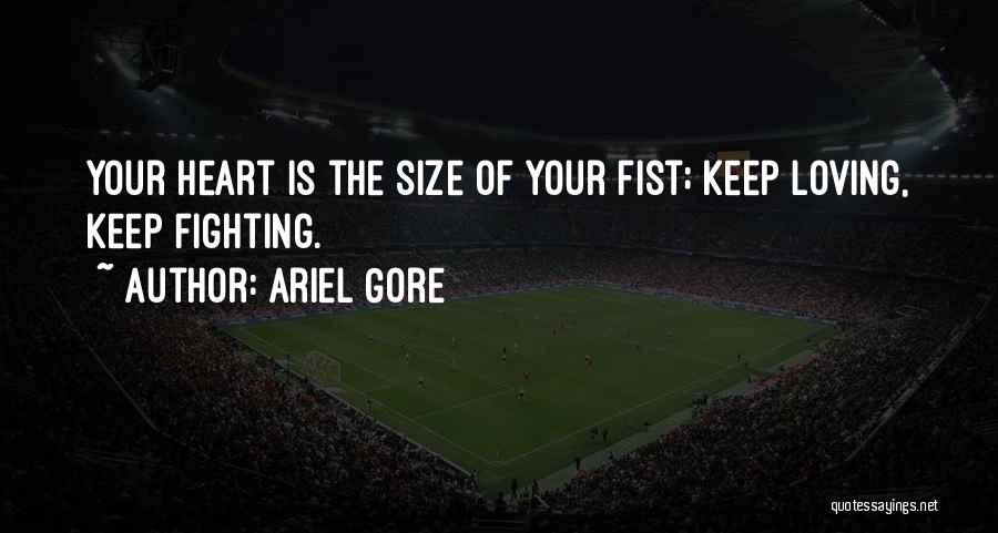 Ariel Gore Quotes: Your Heart Is The Size Of Your Fist; Keep Loving, Keep Fighting.