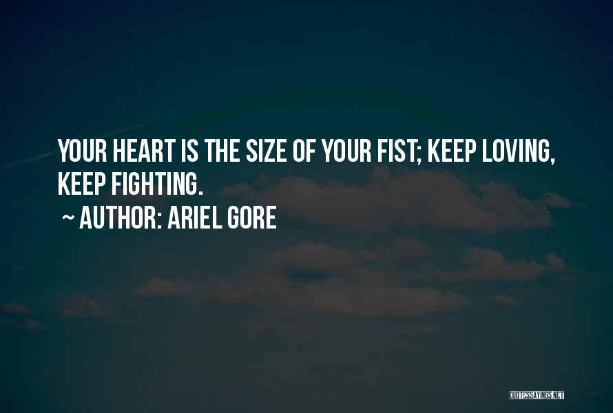 Ariel Gore Quotes: Your Heart Is The Size Of Your Fist; Keep Loving, Keep Fighting.