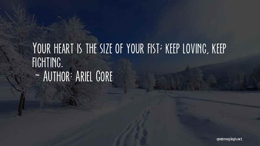 Ariel Gore Quotes: Your Heart Is The Size Of Your Fist; Keep Loving, Keep Fighting.