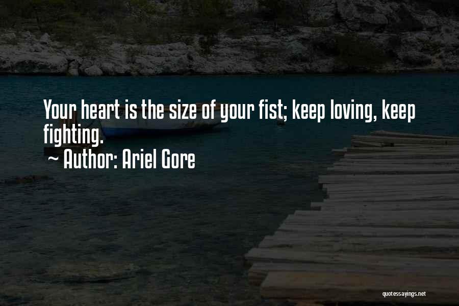Ariel Gore Quotes: Your Heart Is The Size Of Your Fist; Keep Loving, Keep Fighting.