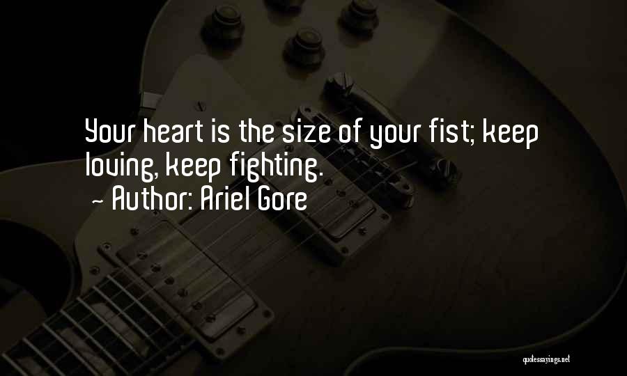 Ariel Gore Quotes: Your Heart Is The Size Of Your Fist; Keep Loving, Keep Fighting.