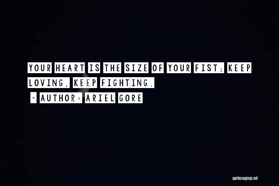 Ariel Gore Quotes: Your Heart Is The Size Of Your Fist; Keep Loving, Keep Fighting.
