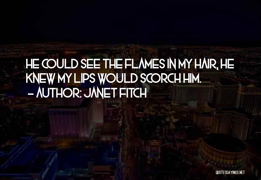 Janet Fitch Quotes: He Could See The Flames In My Hair, He Knew My Lips Would Scorch Him.
