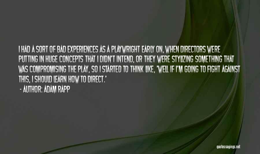 Adam Rapp Quotes: I Had A Sort Of Bad Experiences As A Playwright Early On, When Directors Were Putting In Huge Concepts That