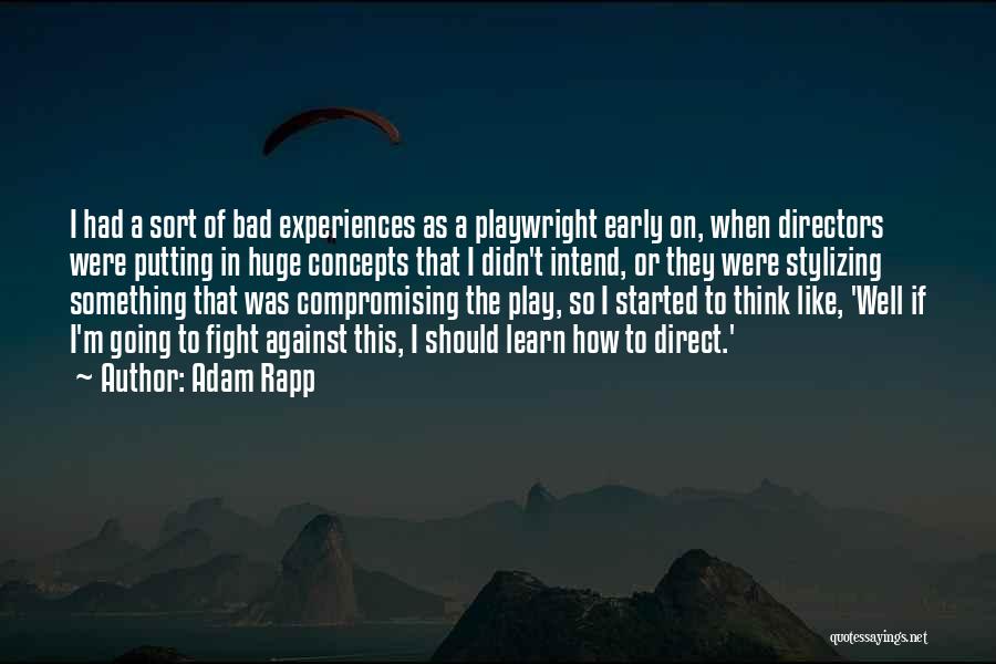 Adam Rapp Quotes: I Had A Sort Of Bad Experiences As A Playwright Early On, When Directors Were Putting In Huge Concepts That