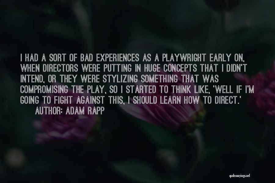 Adam Rapp Quotes: I Had A Sort Of Bad Experiences As A Playwright Early On, When Directors Were Putting In Huge Concepts That