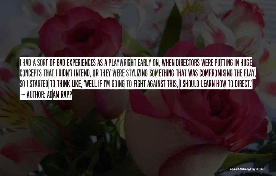 Adam Rapp Quotes: I Had A Sort Of Bad Experiences As A Playwright Early On, When Directors Were Putting In Huge Concepts That