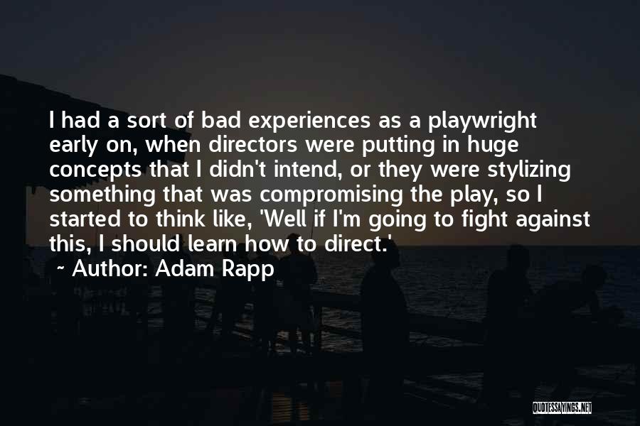 Adam Rapp Quotes: I Had A Sort Of Bad Experiences As A Playwright Early On, When Directors Were Putting In Huge Concepts That