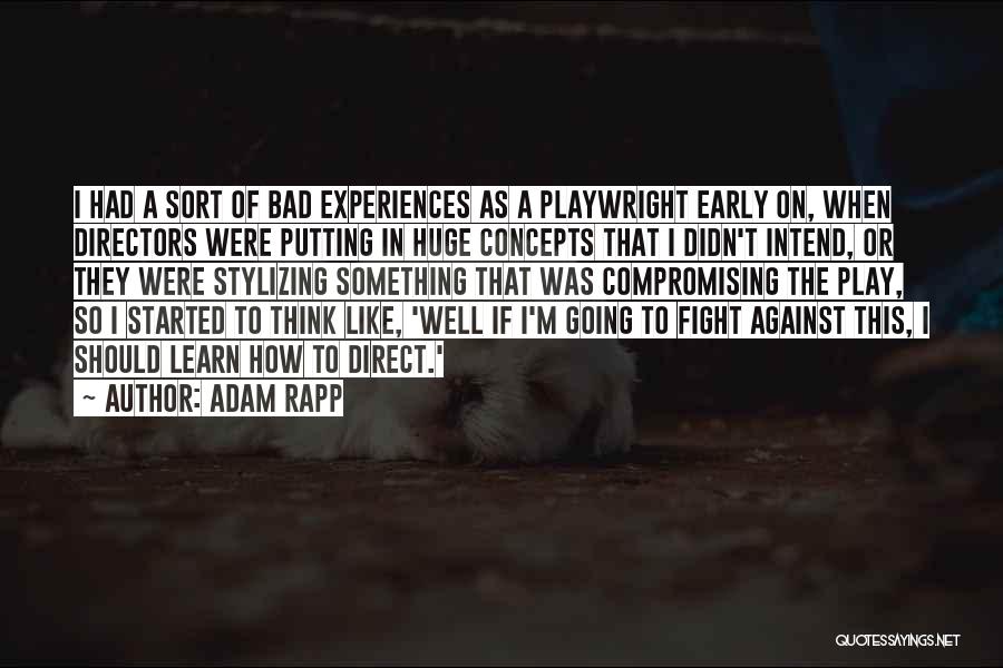 Adam Rapp Quotes: I Had A Sort Of Bad Experiences As A Playwright Early On, When Directors Were Putting In Huge Concepts That