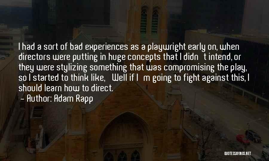 Adam Rapp Quotes: I Had A Sort Of Bad Experiences As A Playwright Early On, When Directors Were Putting In Huge Concepts That