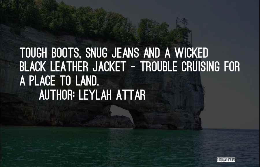 Leylah Attar Quotes: Tough Boots, Snug Jeans And A Wicked Black Leather Jacket - Trouble Cruising For A Place To Land.