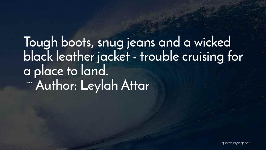 Leylah Attar Quotes: Tough Boots, Snug Jeans And A Wicked Black Leather Jacket - Trouble Cruising For A Place To Land.