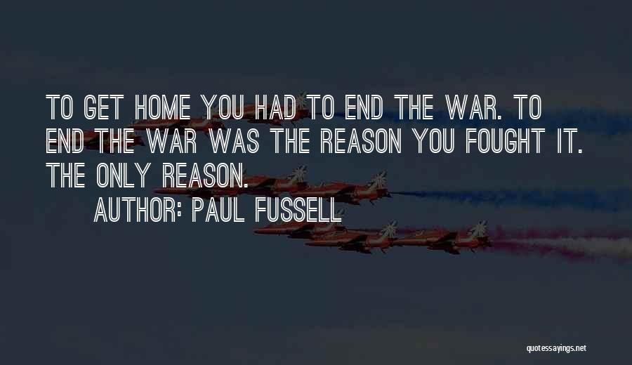 Paul Fussell Quotes: To Get Home You Had To End The War. To End The War Was The Reason You Fought It. The