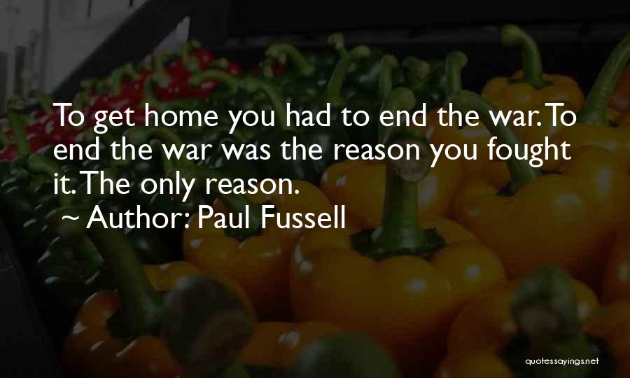 Paul Fussell Quotes: To Get Home You Had To End The War. To End The War Was The Reason You Fought It. The