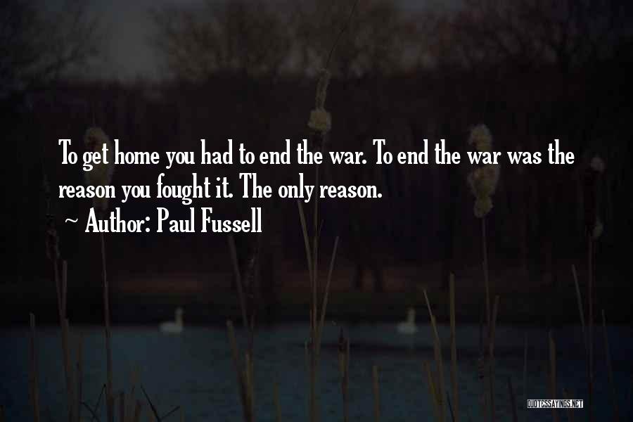 Paul Fussell Quotes: To Get Home You Had To End The War. To End The War Was The Reason You Fought It. The