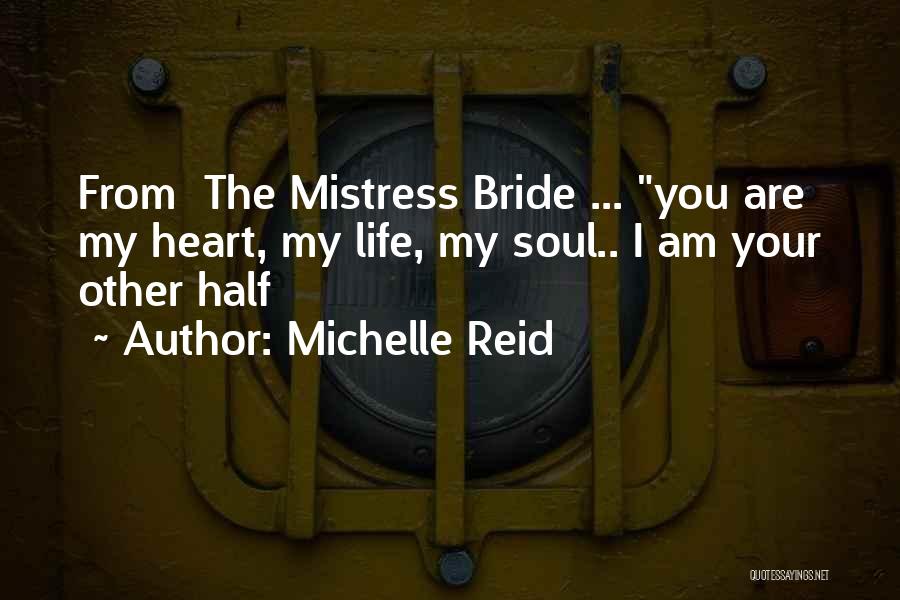 Michelle Reid Quotes: From The Mistress Bride ... You Are My Heart, My Life, My Soul.. I Am Your Other Half