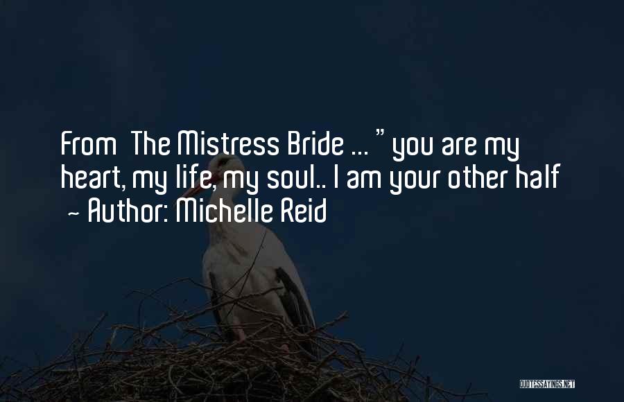 Michelle Reid Quotes: From The Mistress Bride ... You Are My Heart, My Life, My Soul.. I Am Your Other Half